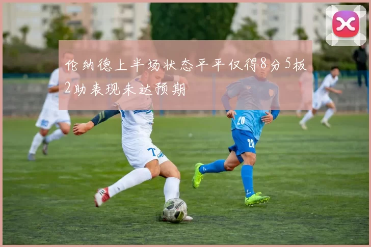 伦纳德上半场状态平平仅得8分5板2助表现未达预期