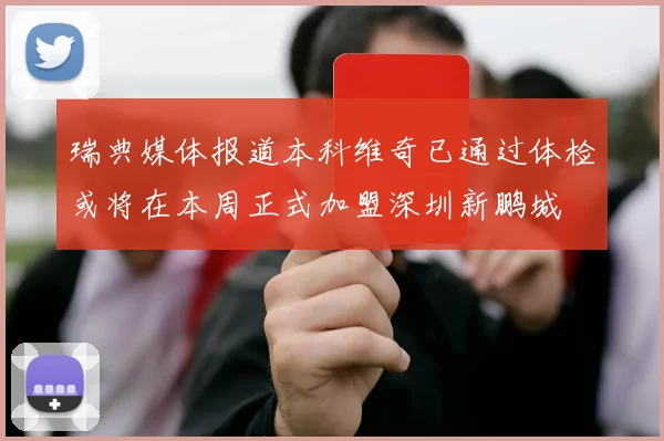 瑞典媒体报道本科维奇已通过体检或将在本周正式加盟深圳新鹏城