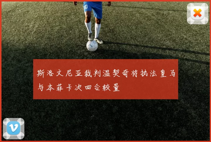 斯洛文尼亚裁判温契奇将执法皇马与本菲卡次回合较量