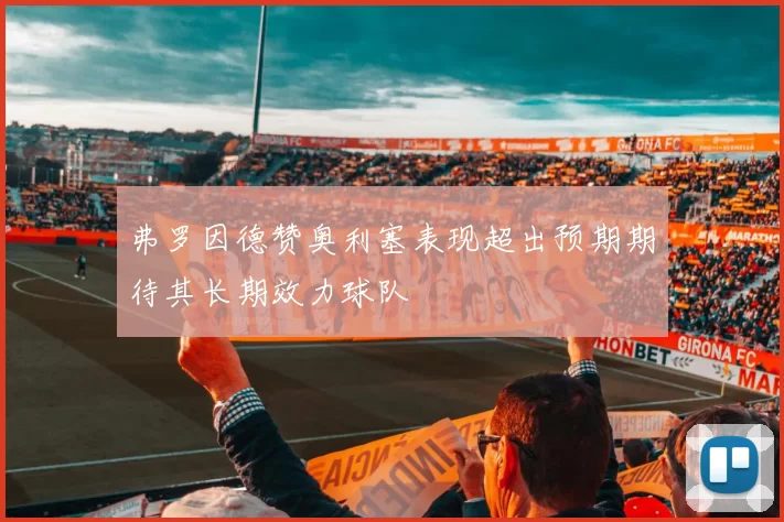 弗罗因德赞奥利塞表现超出预期期待其长期效力球队