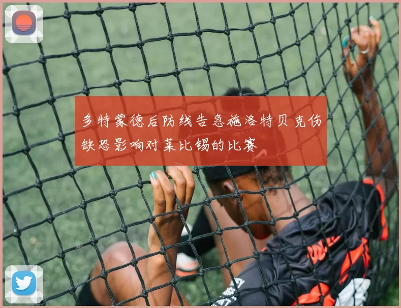 多特蒙德后防线告急施洛特贝克伤缺恐影响对莱比锡的比赛
