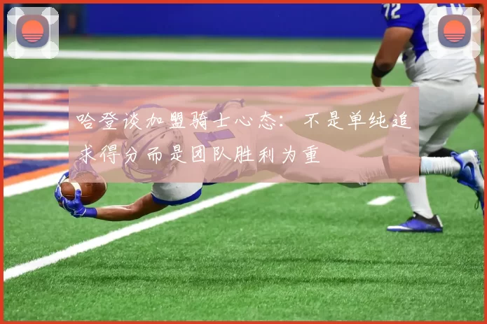 哈登谈加盟骑士心态：不是单纯追求得分而是团队胜利为重