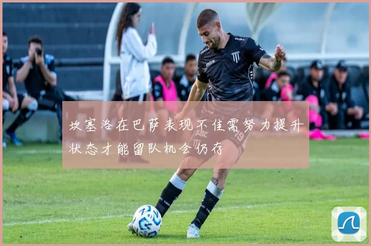 坎塞洛在巴萨表现不佳需努力提升状态才能留队机会仍存