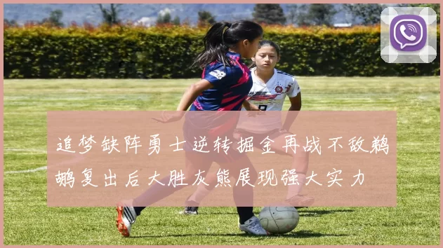追梦缺阵勇士逆转掘金再战不敌鹈鹕复出后大胜灰熊展现强大实力