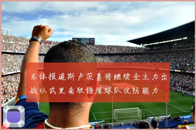 东体报道斯卢茨基将继续全主力出战以武里南联锤炼球队攻防能力