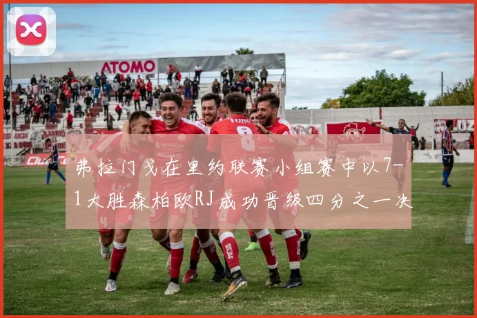 弗拉门戈在里约联赛小组赛中以7-1大胜森柏欧RJ成功晋级四分之一决赛