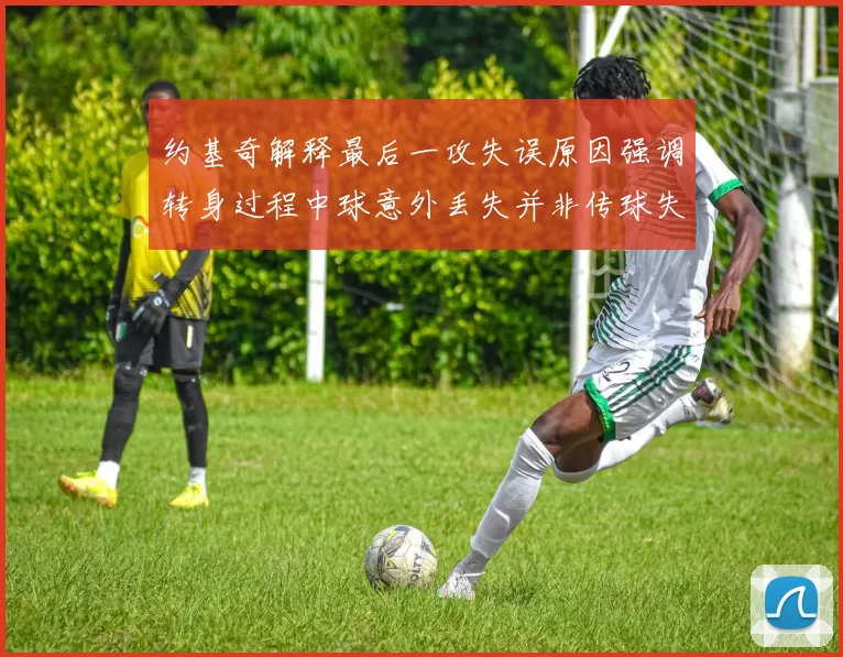 约基奇解释最后一攻失误原因强调转身过程中球意外丢失并非传球失误
